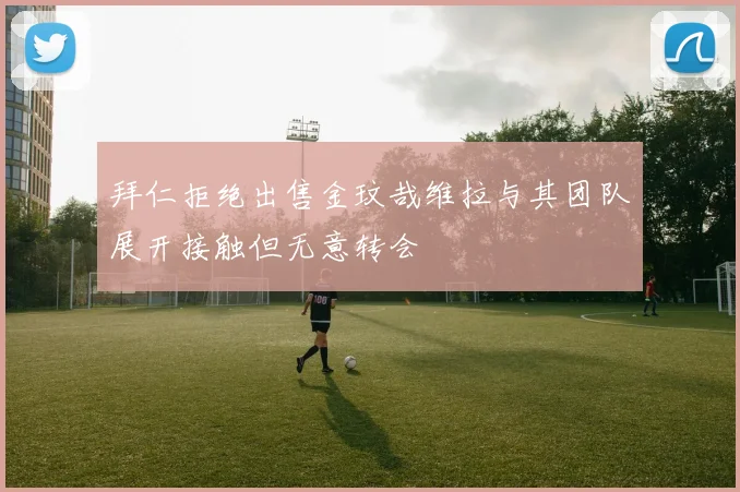 拜仁拒绝出售金玟哉维拉与其团队展开接触但无意转会