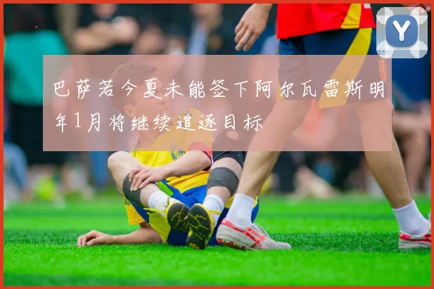 巴萨若今夏未能签下阿尔瓦雷斯明年1月将继续追逐目标