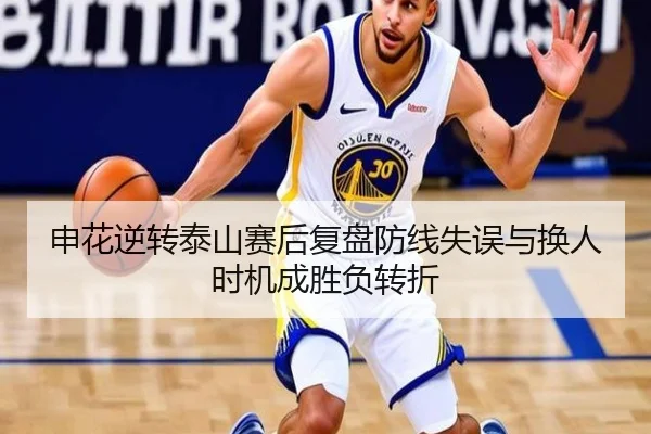 申花逆转泰山赛后复盘防线失误与换人时机成胜负转折