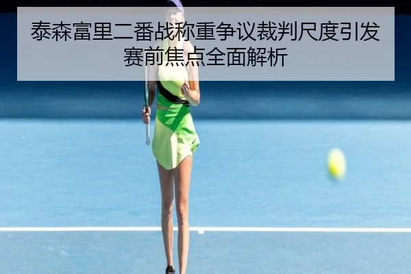泰森富里二番战称重争议裁判尺度引发赛前焦点全面解析